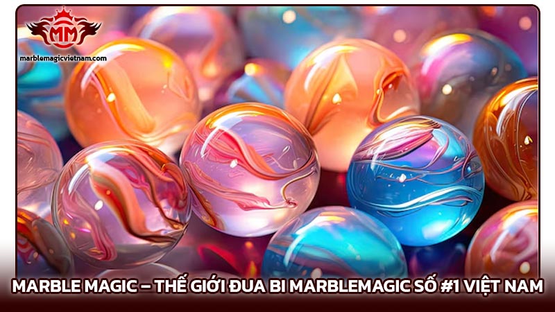 Marble Magic – Thế Giới Đua Bi MarbleMagic Số #1 Việt Nam