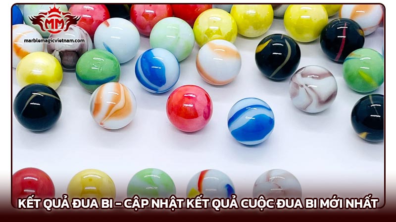 Kết quả đua bi - Cập nhật kết quả cuộc đua bi mới nhất